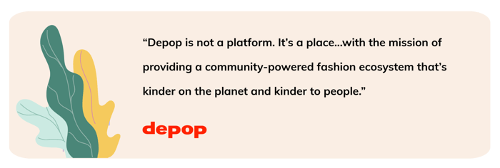 “Depop is not a platform. It’s a place...with the mission of providing a community-powered fashion ecosystem that’s kinder on the planet and kinder to people.” - Depop